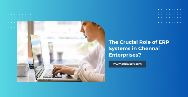 The Crucial Role of ERP Systems in Chennai Enterprises?